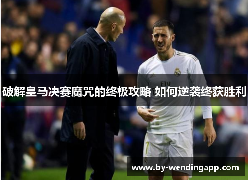 破解皇马决赛魔咒的终极攻略 如何逆袭终获胜利
