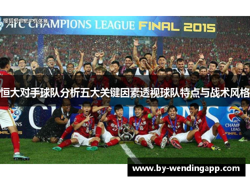 恒大对手球队分析五大关键因素透视球队特点与战术风格