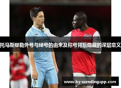 托马斯穆勒外号与绰号的由来及称号背后隐藏的深层意义