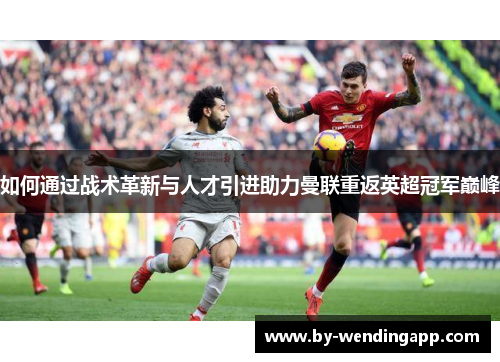 如何通过战术革新与人才引进助力曼联重返英超冠军巅峰
