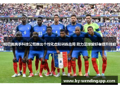 姆巴佩携手科技公司推出个性化虚拟训练应用 助力足球爱好者提升技能