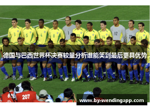 德国与巴西世界杯决赛较量分析谁能笑到最后更具优势