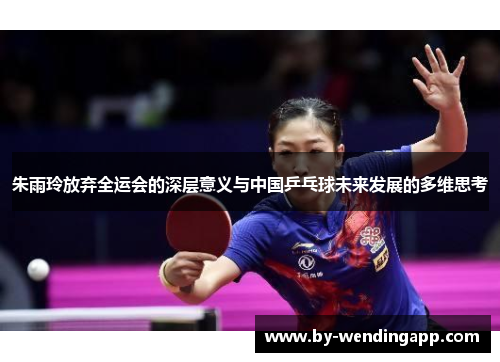 朱雨玲放弃全运会的深层意义与中国乒乓球未来发展的多维思考