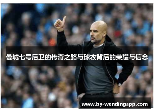 曼城七号后卫的传奇之路与球衣背后的荣耀与信念
