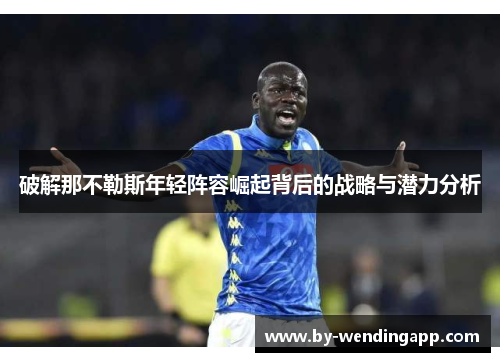 破解那不勒斯年轻阵容崛起背后的战略与潜力分析