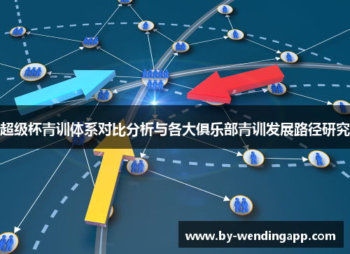 超级杯青训体系对比分析与各大俱乐部青训发展路径研究
