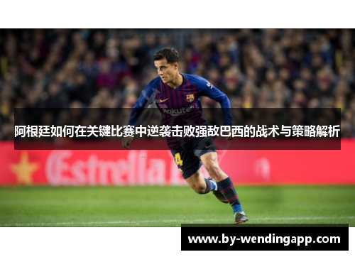 阿根廷如何在关键比赛中逆袭击败强敌巴西的战术与策略解析