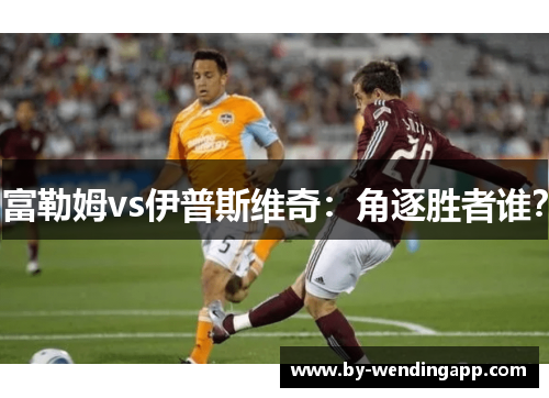 富勒姆vs伊普斯维奇：角逐胜者谁？