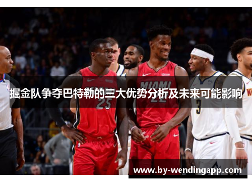 掘金队争夺巴特勒的三大优势分析及未来可能影响