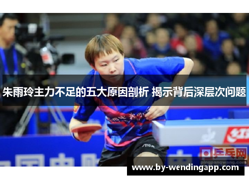 朱雨玲主力不足的五大原因剖析 揭示背后深层次问题