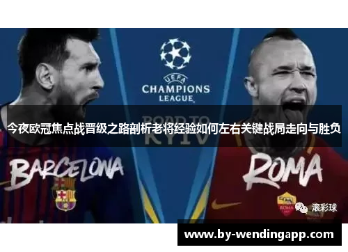 今夜欧冠焦点战晋级之路剖析老将经验如何左右关键战局走向与胜负