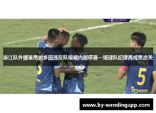浙江队外援莱昂纳多因违反队规被内部停赛一场球队纪律再成焦点关