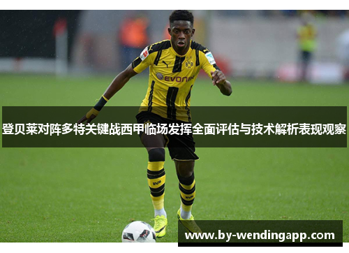 登贝莱对阵多特关键战西甲临场发挥全面评估与技术解析表现观察