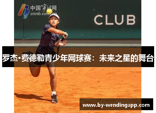 罗杰·费德勒青少年网球赛：未来之星的舞台